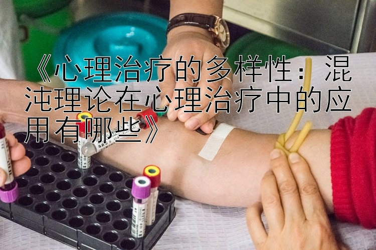 《心理治疗的多样性：混沌理论在心理治疗中的应用有哪些》