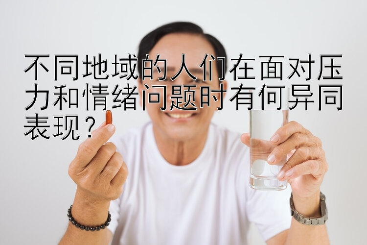 不同地域的人们在面对压力和情绪问题时有何异同表现？