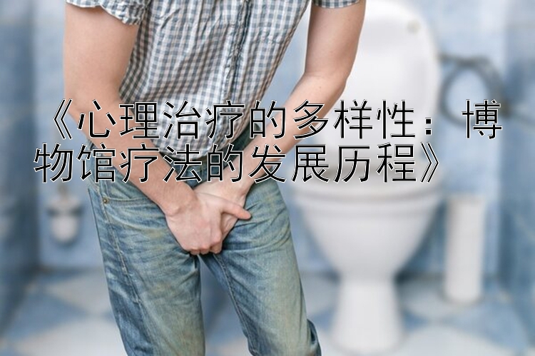 《心理治疗的多样性：博物馆疗法的发展历程》