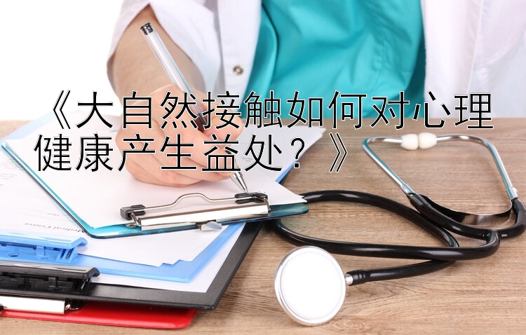 《大自然接触如何对心理健康产生益处？》