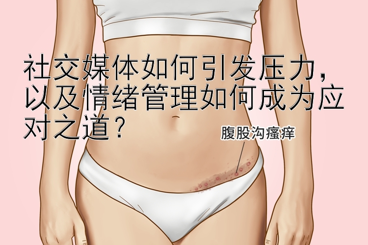 社交媒体如何引发压力，以及情绪管理如何成为应对之道？