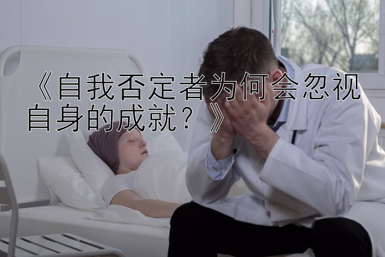 《自我否定者为何会忽视自身的成就？》