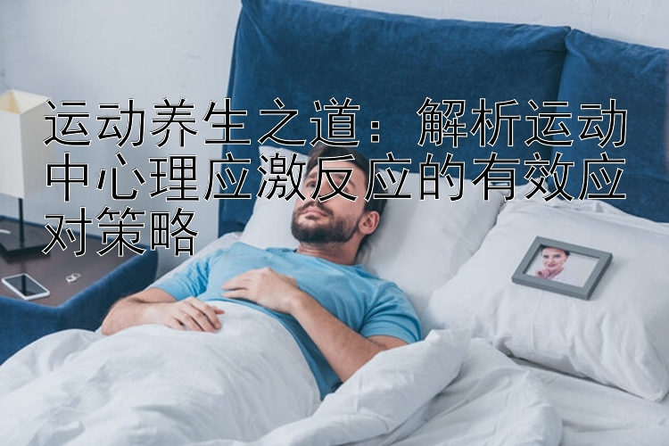 运动养生之道：解析运动中心理应激反应的有效应对策略