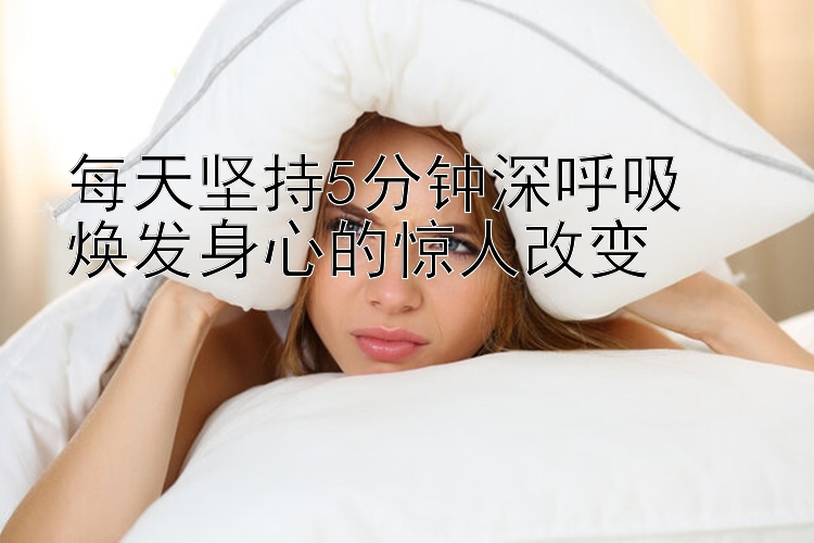 每天坚持5分钟深呼吸  
焕发身心的惊人改变