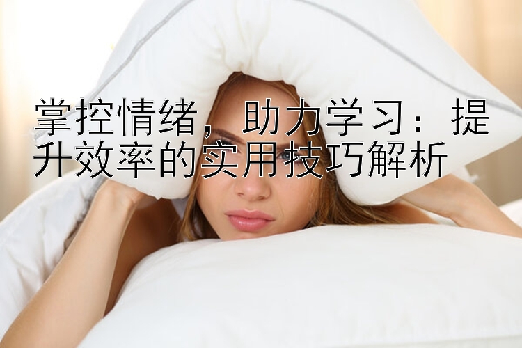 掌控情绪，助力学习：提升效率的实用技巧解析