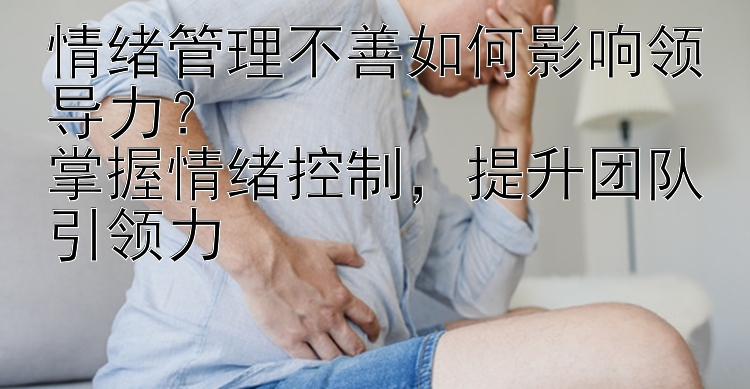 情绪管理不善如何影响领导力？  
掌握情绪控制，提升团队引领力