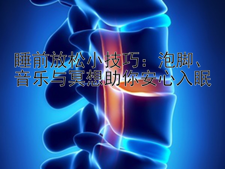 睡前放松小技巧：泡脚、音乐与冥想助你安心入眠